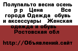 Полупальто весна-осень 48-50р-р › Цена ­ 800 - Все города Одежда, обувь и аксессуары » Женская одежда и обувь   . Ростовская обл.